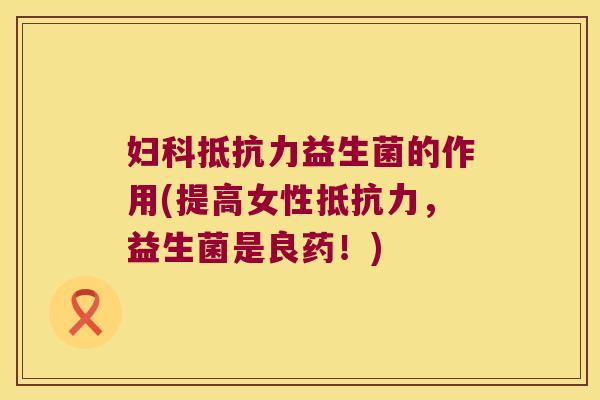 益生菌的作用(提高女性,益生菌是良药!) 益生菌的作用(提高女性,益生菌是良药!)