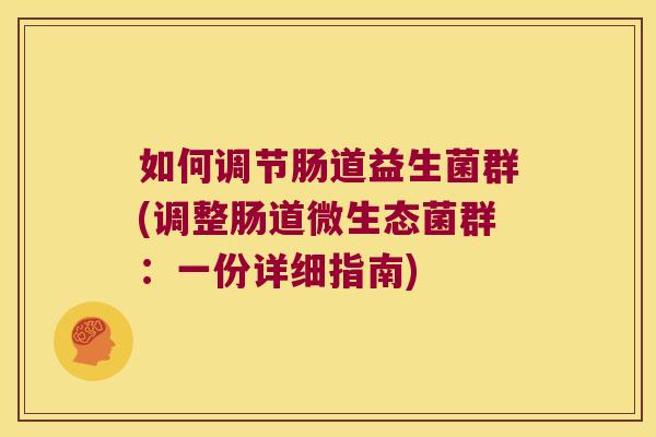如何调节肠道益生菌群(调整肠道微生态菌群：一份详细指南)