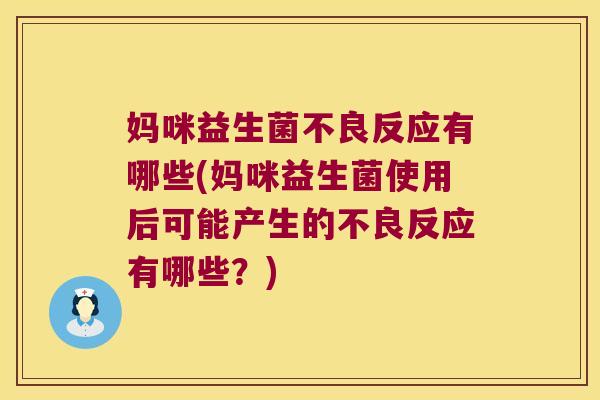 妈咪益生菌不良反应有哪些(妈咪益生菌使用后可能产生的不良反应有哪些？)