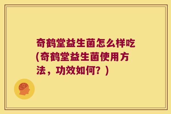 奇鹤堂益生菌怎么样吃(奇鹤堂益生菌使用方法，功效如何？)