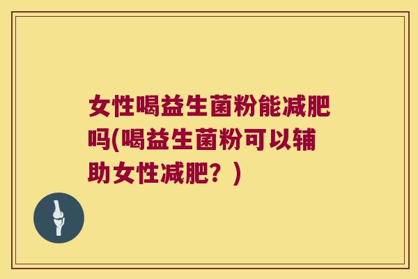 女性喝益生菌粉能吗(喝益生菌粉可以辅助女性?) 女性喝益生菌粉能吗(喝益生菌粉可以辅助女性?)
