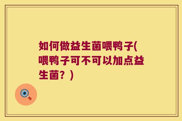 如何做益生菌喂鸭子(喂鸭子可不可以加点益生菌？)
