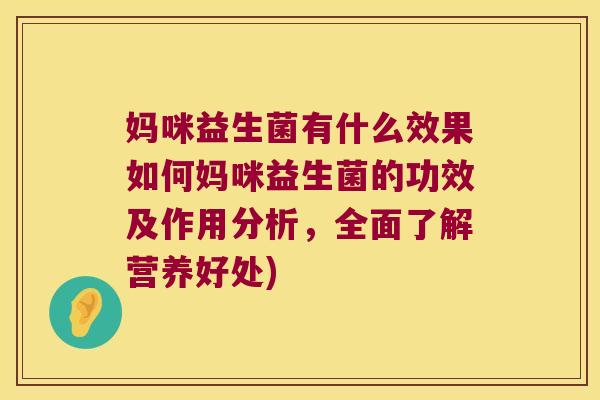 妈咪益生菌有什么效果如何妈咪益生菌的功效及作用分析,全面了解营养好处) 妈咪益生菌有什么效果如何妈咪益生菌的功效及作用分析,全面了解营养好处)