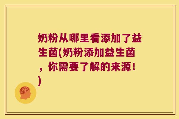 奶粉从哪里看添加了益生菌(奶粉添加益生菌，你需要了解的来源！)
