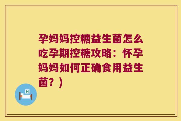 孕妈妈控糖益生菌怎么吃孕期控糖攻略：怀孕妈妈如何正确食用益生菌？)
