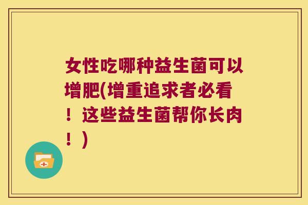 女性吃哪种益生菌可以增肥(增重追求者必看！这些益生菌帮你长肉！)