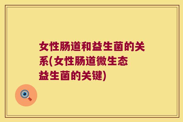 女性肠道和益生菌的关系(女性肠道微生态 益生菌的关键)