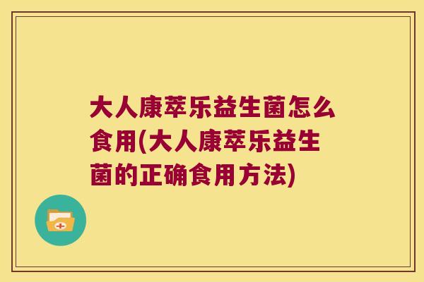 大人康萃乐益生菌怎么食用(大人康萃乐益生菌的正确食用方法)