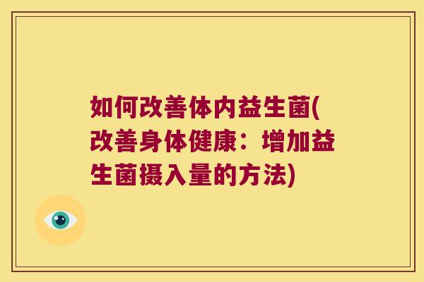 如何改善体内益生菌(改善身体健康：增加益生菌摄入量的方法)