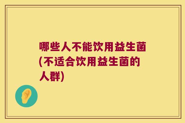 哪些人不能饮用益生菌(不适合饮用益生菌的人群) 哪些人不能饮用益生菌(不适合饮用益生菌的人群)