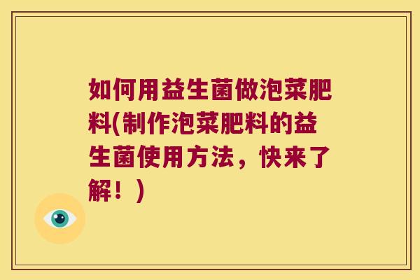 如何用益生菌做泡菜肥料(制作泡菜肥料的益生菌使用方法，快来了解！)