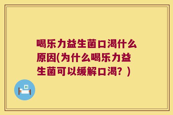 喝乐力益生菌口渴什么原因(为什么喝乐力益生菌可以缓解口渴?) 喝乐力益生菌口渴什么原因(为什么喝乐力益生菌可以缓解口渴?)