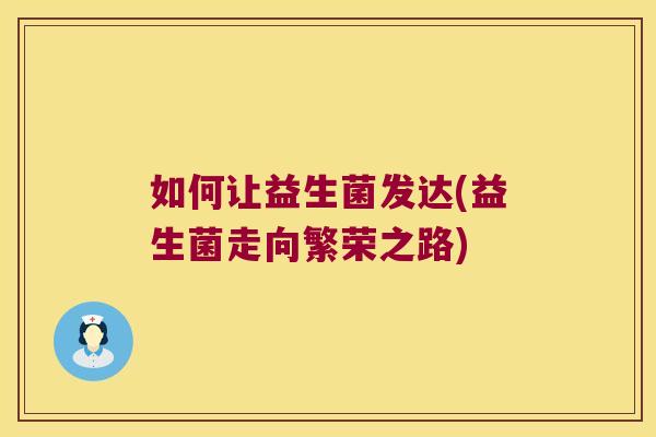 如何让益生菌发达(益生菌走向繁荣之路)