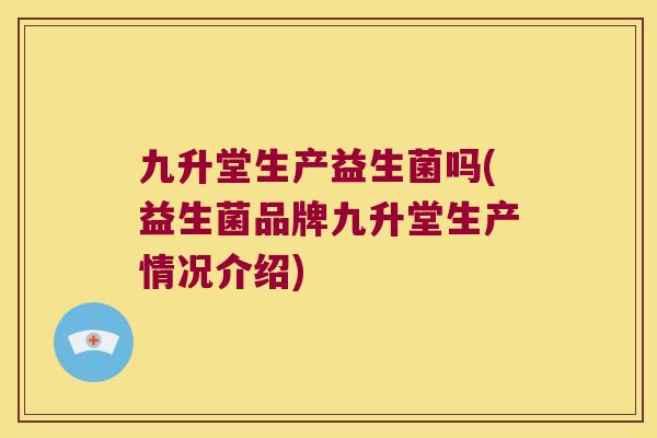九升堂生产益生菌吗(益生菌品牌九升堂生产情况介绍)