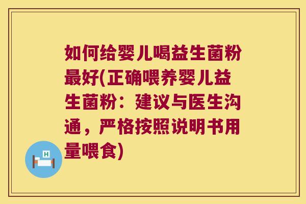 如何给婴儿喝益生菌粉最好(正确喂养婴儿益生菌粉：建议与医生沟通，严格按照说明书用量喂食)