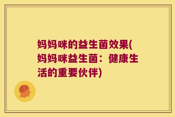 妈妈咪的益生菌效果(妈妈咪益生菌：健康生活的重要伙伴)