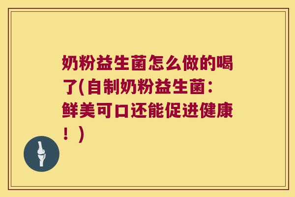 奶粉益生菌怎么做的喝了(自制奶粉益生菌：鲜美可口还能促进健康！)