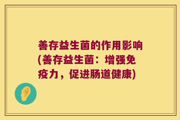 善存益生菌的作用影响(善存益生菌：增强免疫力，促进肠道健康)