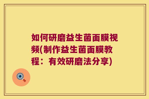 如何研磨益生菌面膜视频(制作益生菌面膜教程：有效研磨法分享)