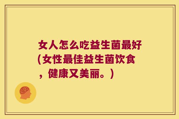 女人怎么吃益生菌最好(女性最佳益生菌饮食，健康又美丽。)