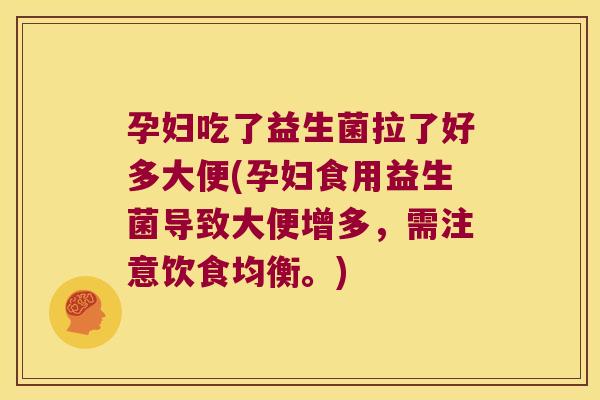 孕妇吃了益生菌拉了好多大便(孕妇食用益生菌导致大便增多，需注意饮食均衡。)