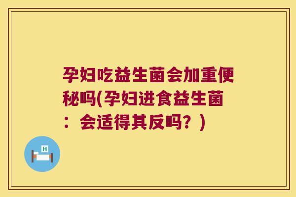 孕妇吃益生菌会加重吗(孕妇进食益生菌:会适得其反吗?) 孕妇吃益生菌会加重吗(孕妇进食益生菌:会适得其反吗?)