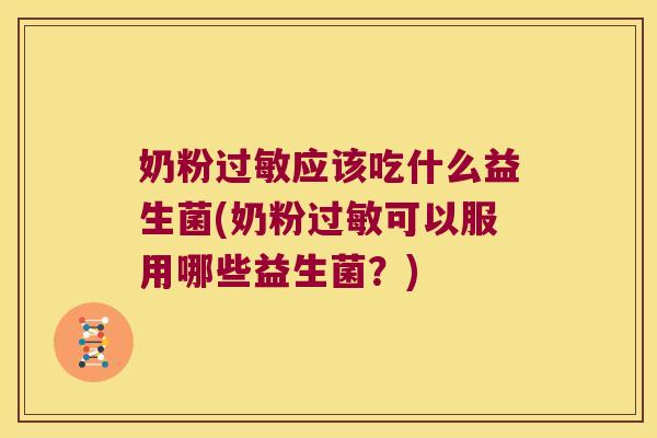 奶粉过敏应该吃什么益生菌(奶粉过敏可以服用哪些益生菌？)