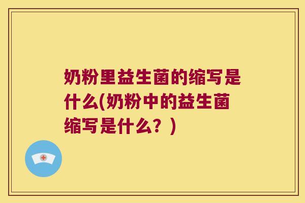 奶粉里益生菌的缩写是什么(奶粉中的益生菌缩写是什么？)