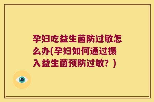 孕妇吃益生菌防怎么办(孕妇如何通过摄入益生菌?) 孕妇吃益生菌防怎么办(孕妇如何通过摄入益生菌?)