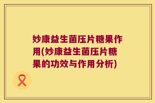 妙康益生菌压片糖果作用(妙康益生菌压片糖果的功效与作用分析)