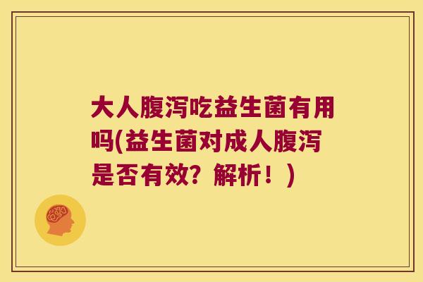 大人腹泻吃益生菌有用吗(益生菌对成人腹泻是否有效？解析！)