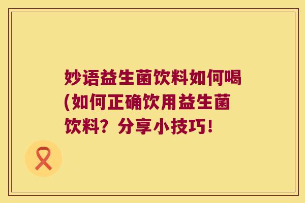 妙语益生菌饮料如何喝(如何正确饮用益生菌饮料？分享小技巧！