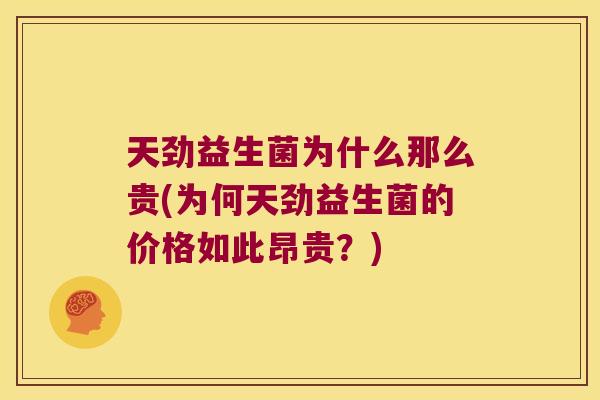 天劲益生菌为什么那么贵(为何天劲益生菌的价格如此昂贵？)