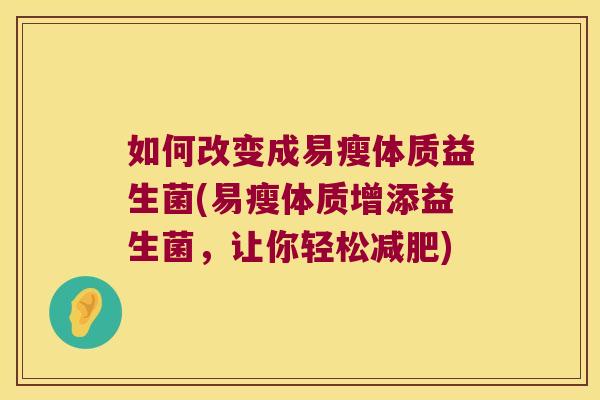 如何改变成易瘦体质益生菌(易瘦体质增添益生菌，让你轻松减肥)
