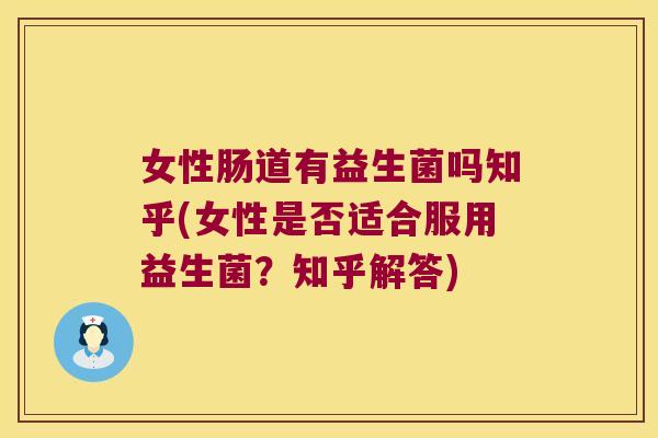 女性肠道有益生菌吗知乎(女性是否适合服用益生菌？知乎解答)