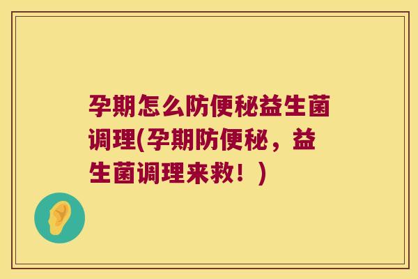 孕期怎么防便秘益生菌调理(孕期防便秘，益生菌调理来救！)