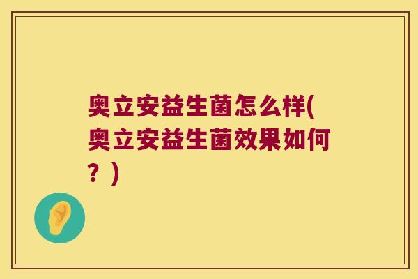 奥立安益生菌怎么样(奥立安益生菌效果如何？)
