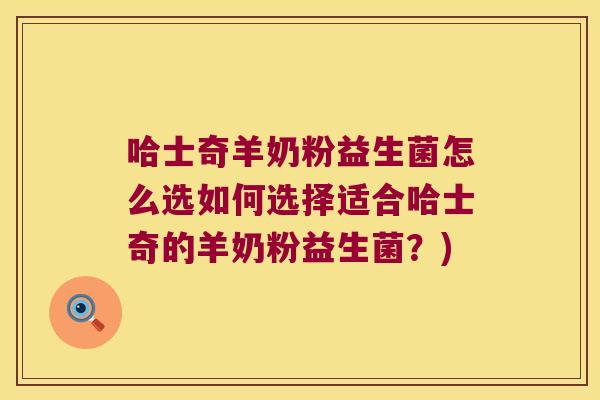 哈士奇羊奶粉益生菌怎么选如何选择适合哈士奇的羊奶粉益生菌？)