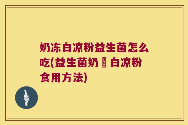奶冻白凉粉益生菌怎么吃(益生菌奶凍白凉粉食用方法)