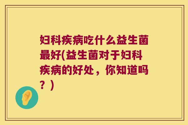 吃什么益生菌好(益生菌对于的好处,你知道吗?) 吃什么益生菌好(益生菌对于的好处,你知道吗?)