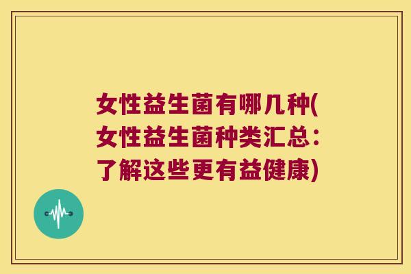 女性益生菌有哪几种(女性益生菌种类汇总：了解这些更有益健康)