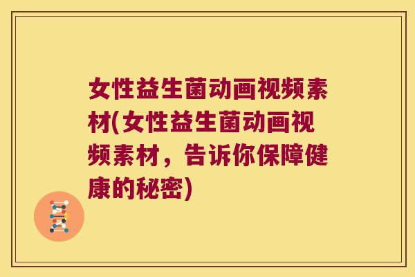 女性益生菌动画视频素材(女性益生菌动画视频素材，告诉你保障健康的秘密)