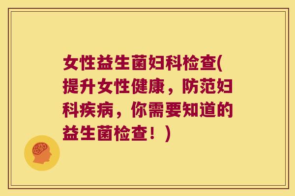 女性益生菌检查(提升女性健康,防范,你需要知道的益生菌检查!) 女性益生菌检查(提升女性健康,防范,你需要知道的益生菌检查!)