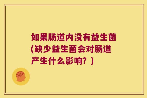 如果肠道内没有益生菌(缺少益生菌会对肠道产生什么影响？)