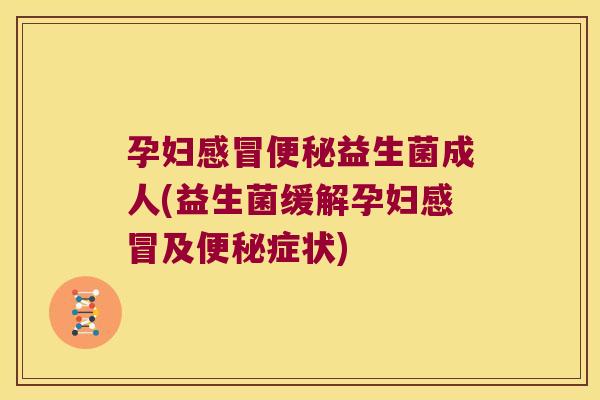孕妇益生菌成人(益生菌缓解孕妇及症状)