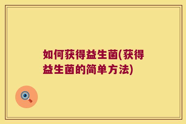 如何获得益生菌(获得益生菌的简单方法) 如何获得益生菌(获得益生菌的简单方法)