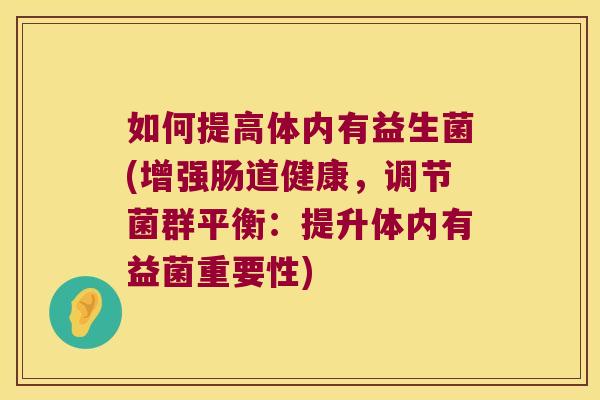 如何提高体内有益生菌(增强肠道健康，调节菌群平衡：提升体内有益菌重要性)
