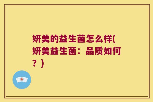 妍美的益生菌怎么样(妍美益生菌：品质如何？)