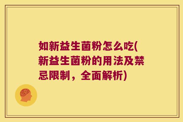 如新益生菌粉怎么吃(新益生菌粉的用法及禁忌限制，全面解析)