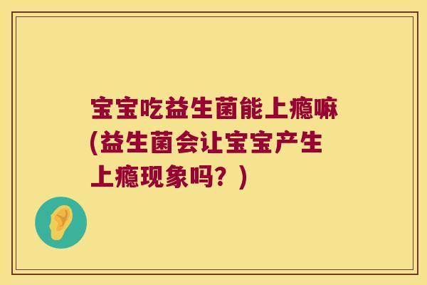 宝宝吃益生菌能上瘾嘛(益生菌会让宝宝产生上瘾现象吗？)